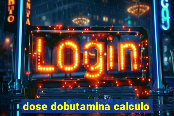 dose dobutamina calculo